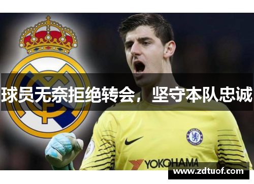 球员无奈拒绝转会，坚守本队忠诚