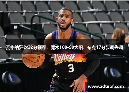 瓦格纳狂砍32分领军，魔术109-99太阳，布克17分步调失调