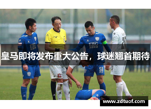 皇马即将发布重大公告，球迷翘首期待