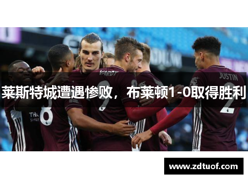 莱斯特城遭遇惨败，布莱顿1-0取得胜利